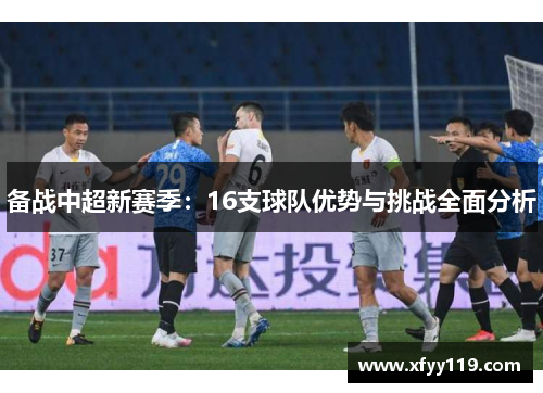 备战中超新赛季：16支球队优势与挑战全面分析