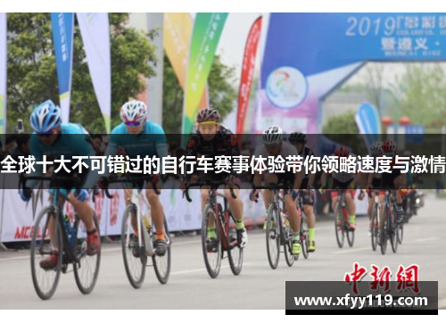 全球十大不可错过的自行车赛事体验带你领略速度与激情