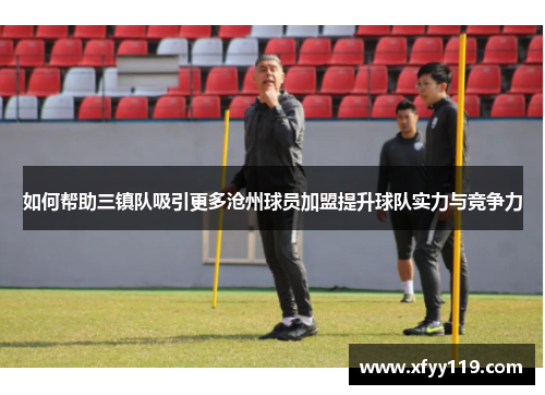 如何帮助三镇队吸引更多沧州球员加盟提升球队实力与竞争力