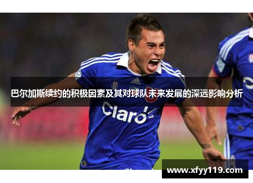 巴尔加斯续约的积极因素及其对球队未来发展的深远影响分析