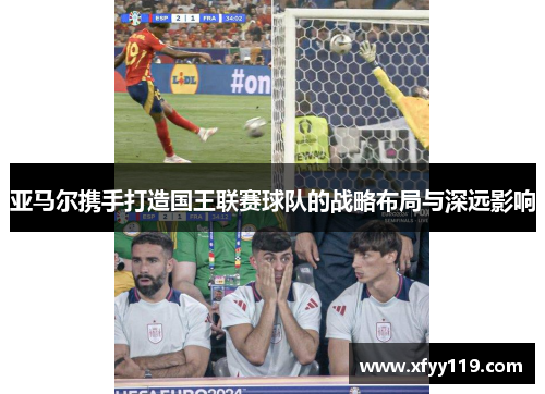 亚马尔携手打造国王联赛球队的战略布局与深远影响