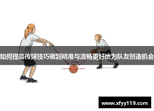 如何提高传球技巧做到精准与流畅更好地为队友创造机会