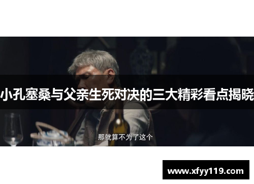 小孔塞桑与父亲生死对决的三大精彩看点揭晓