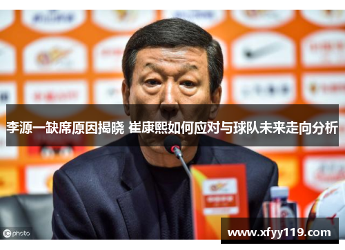 李源一缺席原因揭晓 崔康熙如何应对与球队未来走向分析