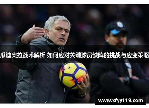 瓜迪奥拉战术解析 如何应对关键球员缺阵的挑战与应变策略