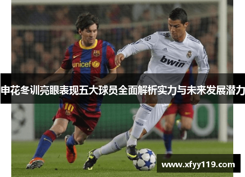 申花冬训亮眼表现五大球员全面解析实力与未来发展潜力