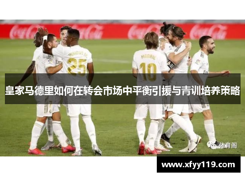 皇家马德里如何在转会市场中平衡引援与青训培养策略