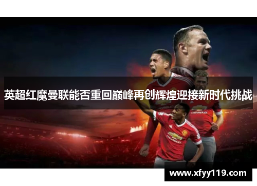 英超红魔曼联能否重回巅峰再创辉煌迎接新时代挑战
