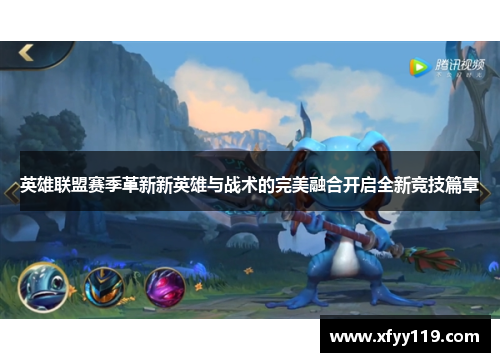 英雄联盟赛季革新新英雄与战术的完美融合开启全新竞技篇章