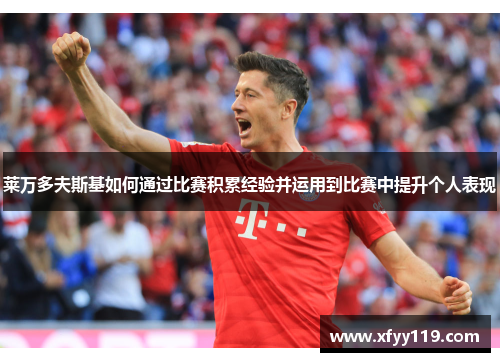 莱万多夫斯基如何通过比赛积累经验并运用到比赛中提升个人表现