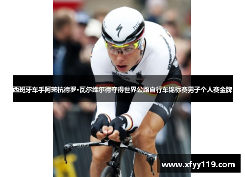 西班牙车手阿莱杭德罗·瓦尔维尔德夺得世界公路自行车锦标赛男子个人赛金牌 西班牙车手阿莱杭德罗·瓦尔维尔德夺得世界公路自行车锦标赛男子个人赛金牌