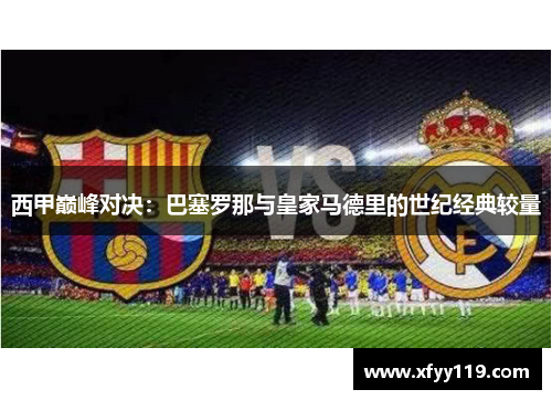 西甲巅峰对决：巴塞罗那与皇家马德里的世纪经典较量