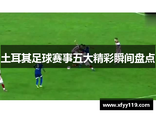 土耳其足球赛事五大精彩瞬间盘点