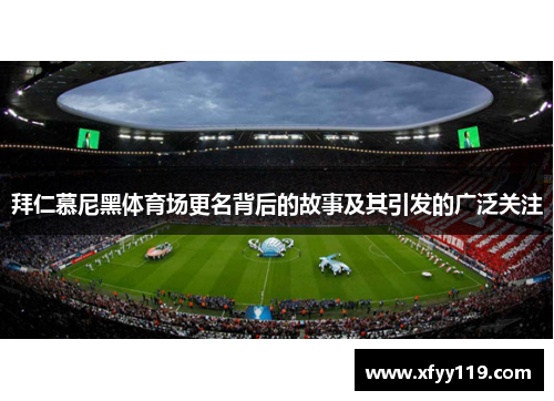 拜仁慕尼黑体育场更名背后的故事及其引发的广泛关注