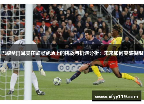 巴黎圣日耳曼在欧冠赛场上的挑战与机遇分析：未来如何突破极限