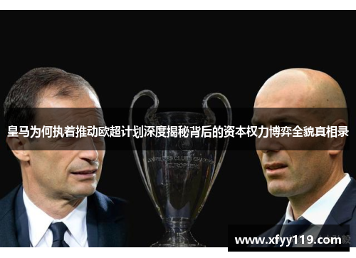 皇马为何执着推动欧超计划深度揭秘背后的资本权力博弈全貌真相录