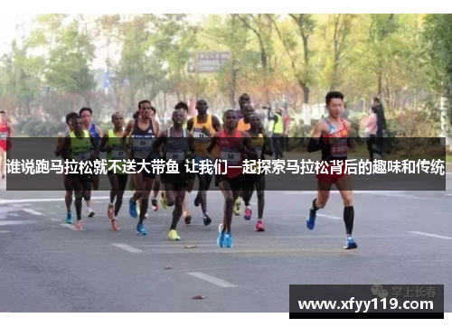 谁说跑马拉松就不送大带鱼 让我们一起探索马拉松背后的趣味和传统