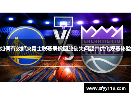 如何有效解决勇士联赛录像回放缺失问题并优化观赛体验