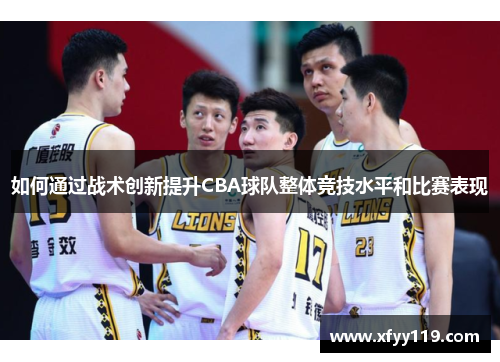 如何通过战术创新提升CBA球队整体竞技水平和比赛表现