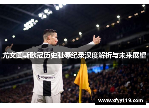 尤文图斯欧冠历史耻辱纪录深度解析与未来展望