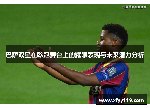 巴萨双星在欧冠舞台上的耀眼表现与未来潜力分析