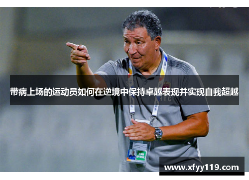 带病上场的运动员如何在逆境中保持卓越表现并实现自我超越