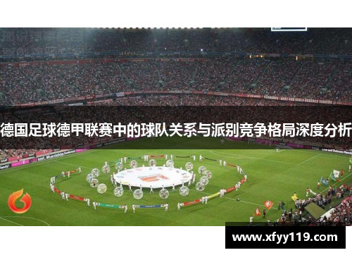 德国足球德甲联赛中的球队关系与派别竞争格局深度分析