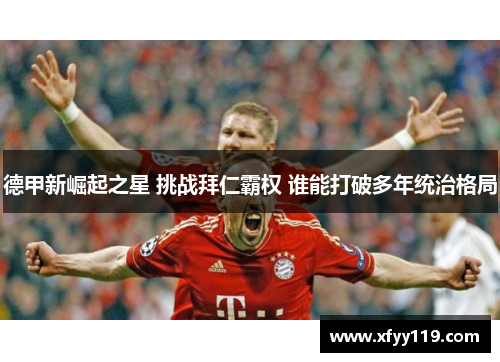 德甲新崛起之星 挑战拜仁霸权 谁能打破多年统治格局