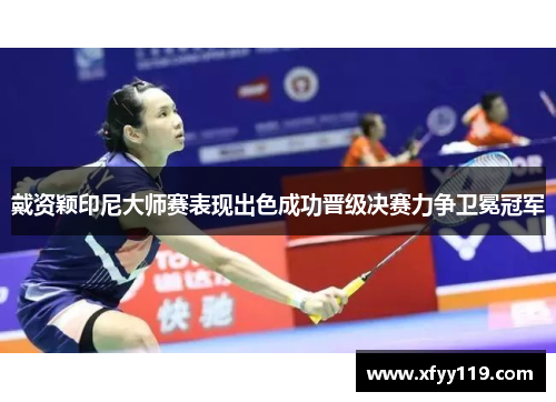 戴资颖印尼大师赛表现出色成功晋级决赛力争卫冕冠军